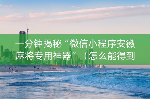 一分钟揭秘“微信小程序安徽麻将专用神器”（怎么能得到好牌)