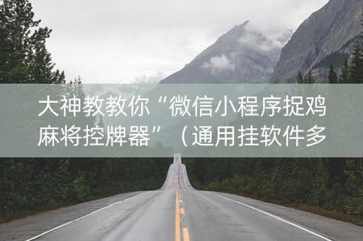 大神教教你“微信小程序捉鸡麻将控牌器”（通用挂软件多少钱)