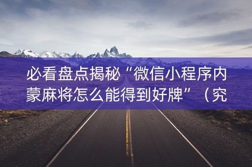 必看盘点揭秘“微信小程序内蒙麻将怎么能得到好牌”（究竟是不是有挂)
