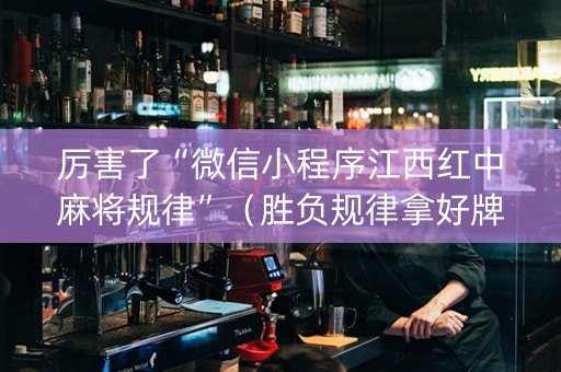 厉害了“微信小程序江西红中麻将规律”（胜负规律拿好牌)
