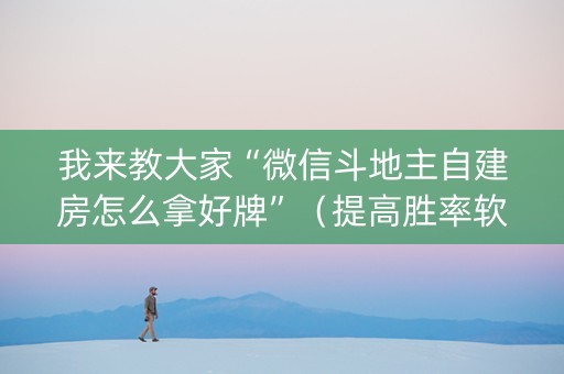 我来教大家“微信斗地主自建房怎么拿好牌”（提高胜率软件)
