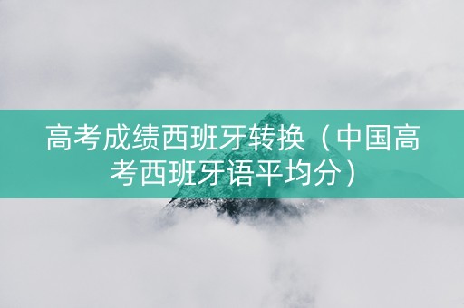 高考成绩西班牙转换（中国高考西班牙语平均分）