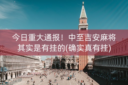 今日重大通报！中至吉安麻将其实是有挂的(确实真有挂)
