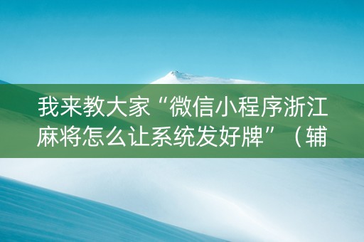 我来教大家“微信小程序浙江麻将怎么让系统发好牌”（辅助挂发牌规律)