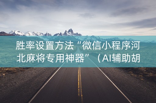 胜率设置方法“微信小程序河北麻将专用神器”（AI辅助胡牌规则)