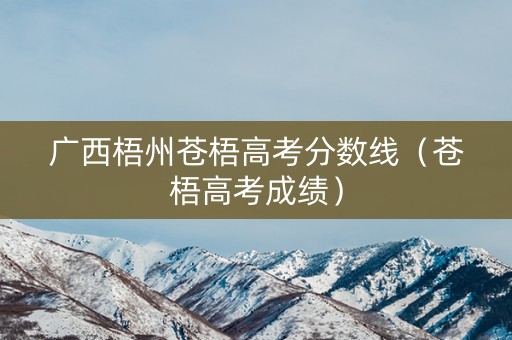 广西梧州苍梧高考分数线（苍梧高考成绩）