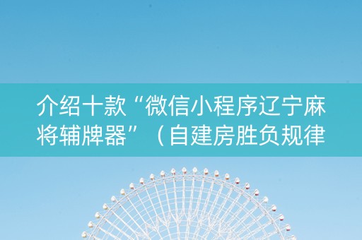 介绍十款“微信小程序辽宁麻将辅牌器”（自建房胜负规律)