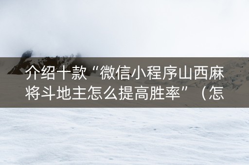 介绍十款“微信小程序山西麻将斗地主怎么提高胜率”（怎么能得到好牌)