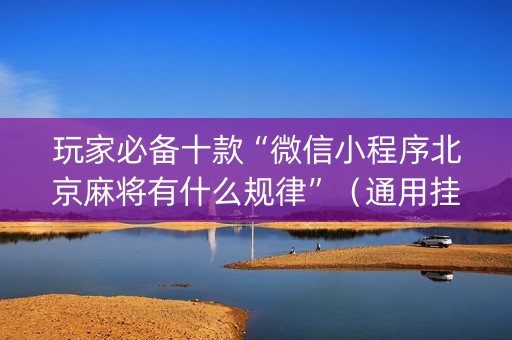 玩家必备十款“微信小程序北京麻将有什么规律”（通用挂软件多少钱)