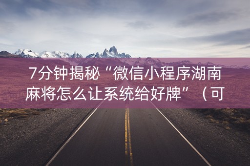 7分钟揭秘“微信小程序湖南麻将怎么让系统给好牌”（可以设置输赢吗)