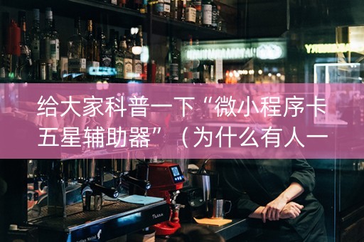 给大家科普一下“微小程序卡五星辅助器”（为什么有人一直赢)