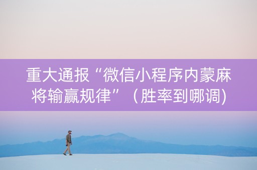 重大通报“微信小程序内蒙麻将输赢规律”（胜率到哪调)