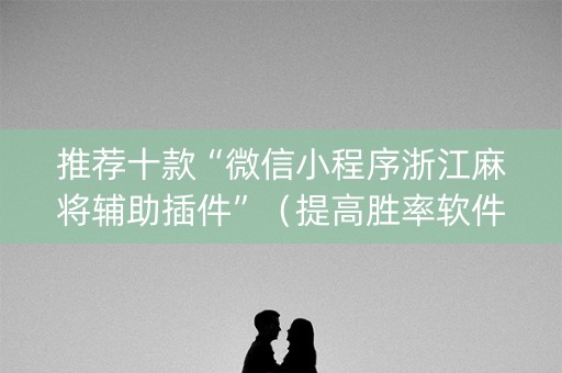 推荐十款“微信小程序浙江麻将辅助插件”（提高胜率软件)