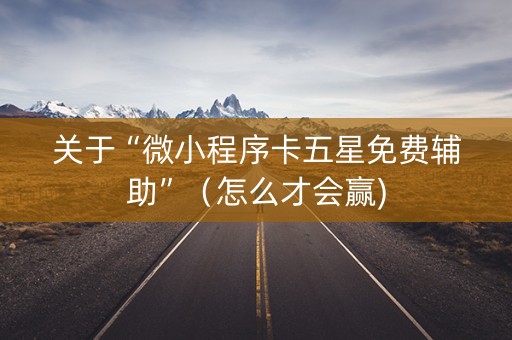关于“微小程序卡五星免费辅助”（怎么才会赢)