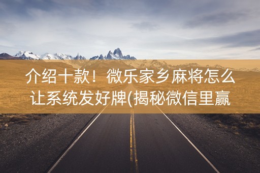 介绍十款！微乐家乡麻将怎么让系统发好牌(揭秘微信里赢的诀窍)