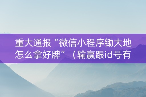 重大通报“微信小程序锄大地怎么拿好牌”（输赢跟id号有关系吗)