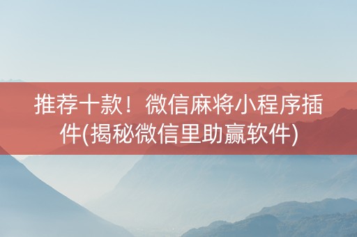 推荐十款！微信麻将小程序插件(揭秘微信里助赢软件)