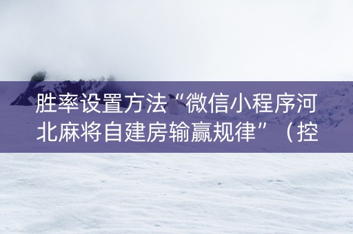 胜率设置方法“微信小程序河北麻将自建房输赢规律”（控牌器)