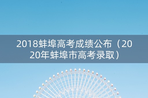 2018蚌埠高考成绩公布（2020年蚌埠市高考录取）