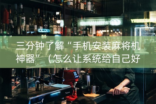 三分钟了解“手机安装麻将机神器”（怎么让系统给自己好牌)