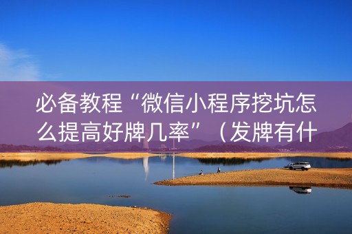 必备教程“微信小程序挖坑怎么提高好牌几率”（发牌有什么规律吗)