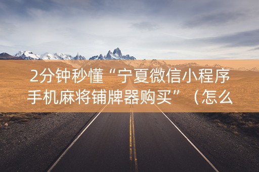 2分钟秒懂“宁夏微信小程序手机麻将铺牌器购买”（怎么增加胜率)