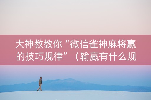 大神教教你“微信雀神麻将赢的技巧规律”（输赢有什么规律)