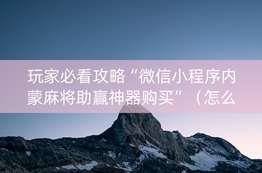 玩家必看攻略“微信小程序内蒙麻将助赢神器购买”（怎么设置能有好牌)