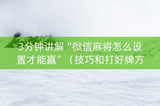 3分钟讲解“微信麻将怎么设置才能赢”（技巧和打好牌方法)