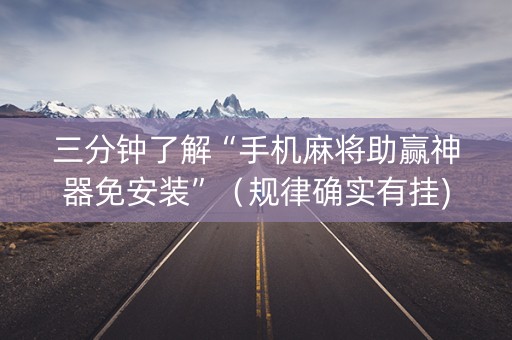 三分钟了解“手机麻将助赢神器免安装”（规律确实有挂)
