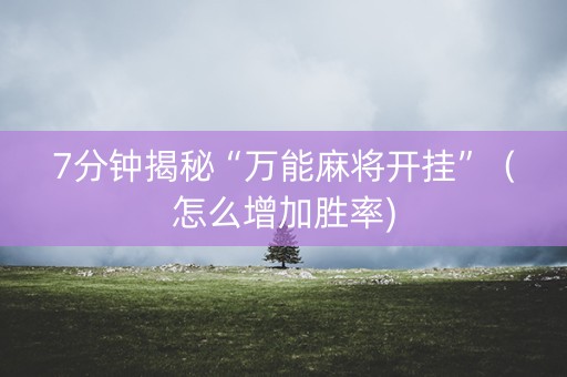 7分钟揭秘“万能麻将开挂”（怎么增加胜率)