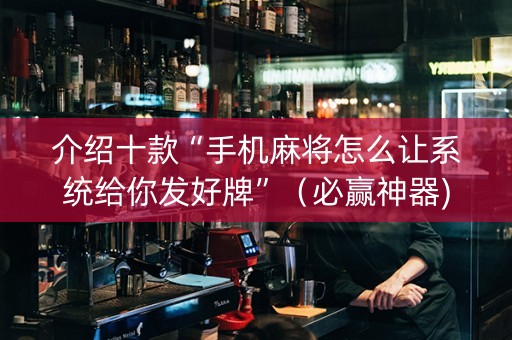 介绍十款“手机麻将怎么让系统给你发好牌”（必赢神器)