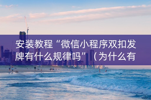 安装教程“微信小程序双扣发牌有什么规律吗”（为什么有人一直赢)