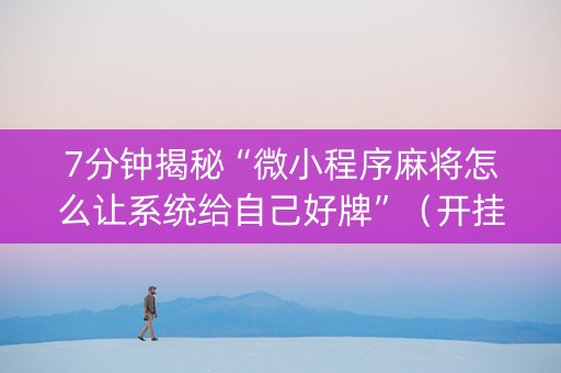 7分钟揭秘“微小程序麻将怎么让系统给自己好牌”（开挂辅助器插件)