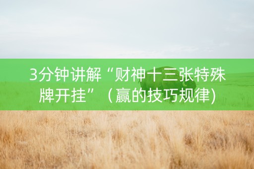 3分钟讲解“财神十三张特殊牌开挂”（赢的技巧规律)