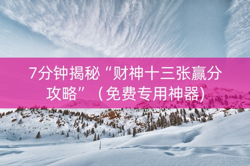 7分钟揭秘“财神十三张赢分攻略”（免费专用神器)