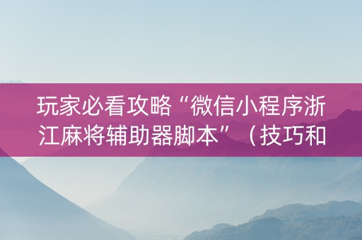玩家必看攻略“微信小程序浙江麻将辅助器脚本”（技巧和打好牌方法)