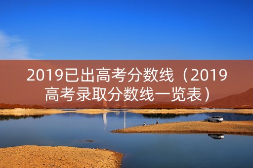 2019已出高考分数线（2019高考录取分数线一览表）