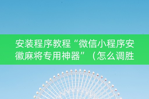 安装程序教程“微信小程序安徽麻将专用神器”（怎么调胜率)