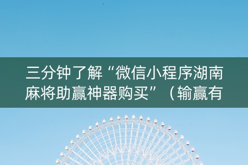三分钟了解“微信小程序湖南麻将助赢神器购买”（输赢有什么规律)