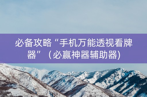 必备攻略“手机万能透视看牌器”（必赢神器辅助器)