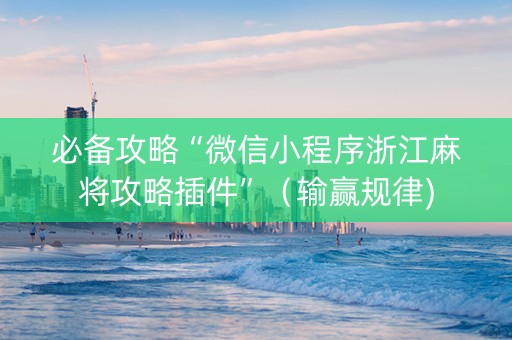 必备攻略“微信小程序浙江麻将攻略插件”（输赢规律)