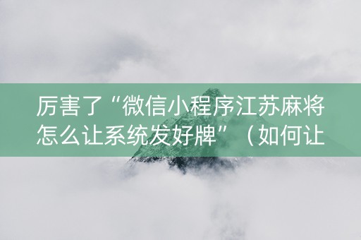 厉害了“微信小程序江苏麻将怎么让系统发好牌”（如何让系统发好牌)