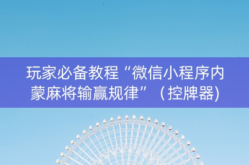 玩家必备教程“微信小程序内蒙麻将输赢规律”（控牌器)