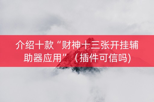 介绍十款“财神十三张开挂辅助器应用”（插件可信吗)