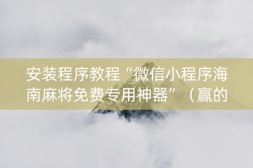 安装程序教程“微信小程序海南麻将免费专用神器”（赢的技巧规律)