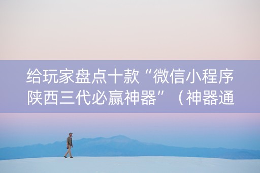 给玩家盘点十款“微信小程序陕西三代必赢神器”（神器通用版)