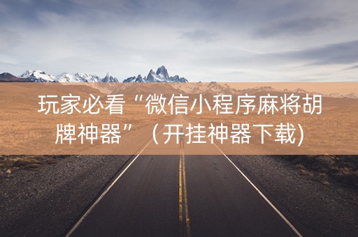玩家必看“微信小程序麻将胡牌神器”（开挂神器下载)