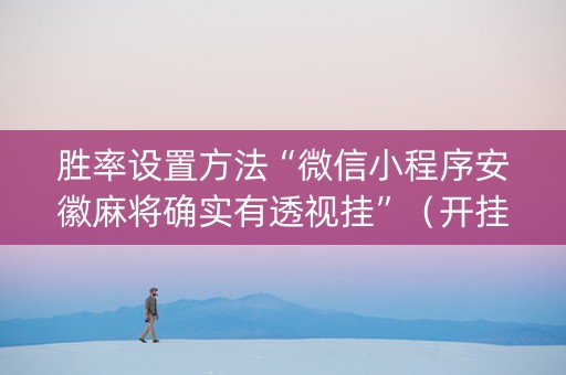 胜率设置方法“微信小程序安徽麻将确实有透视挂”（开挂辅助插件)
