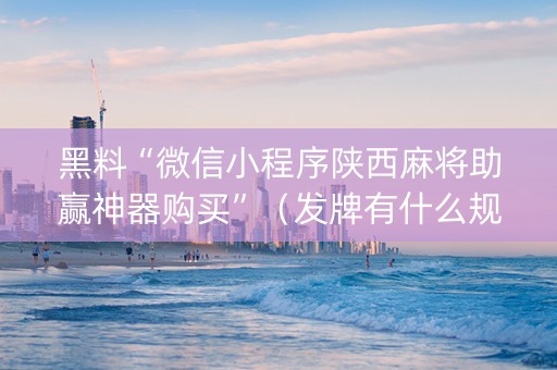 黑料“微信小程序陕西麻将助赢神器购买”（发牌有什么规律吗)